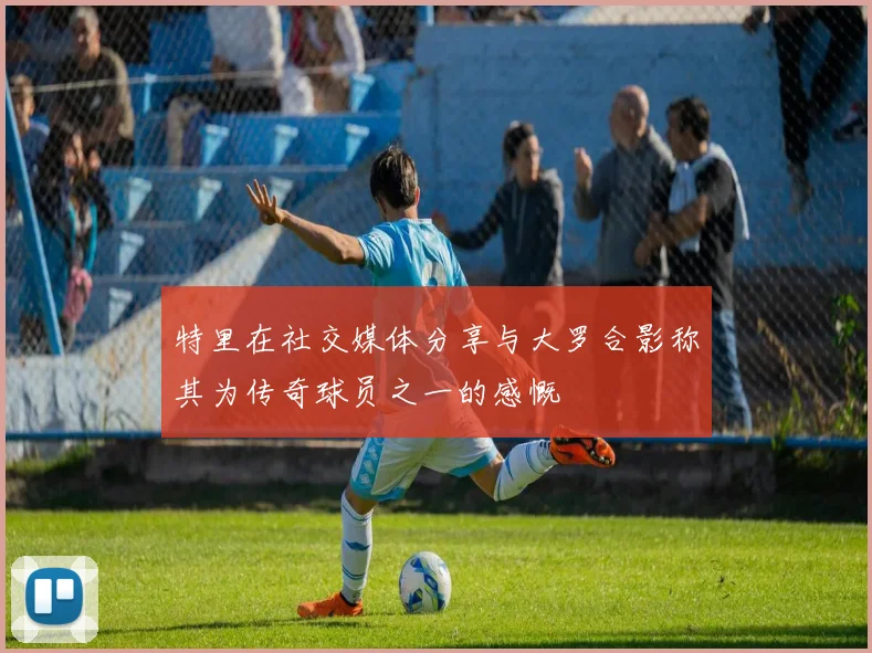 特里在社交媒体分享与大罗合影称其为传奇球员之一的感慨