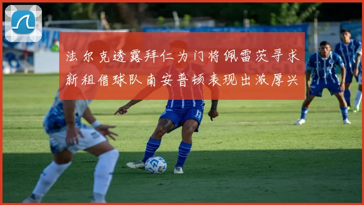 法尔克透露拜仁为门将佩雷茨寻求新租借球队南安普顿表现出浓厚兴趣