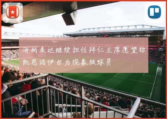 海纳表达继续担任拜仁主席愿望称凯恩诺伊尔为现象级球员