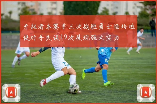 开拓者本赛季三次战胜勇士场均迫使对手失误19次展现强大实力