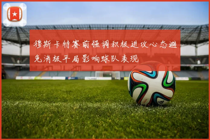 穆斯卡特赛前强调积极进攻心态避免消极平局影响球队表现