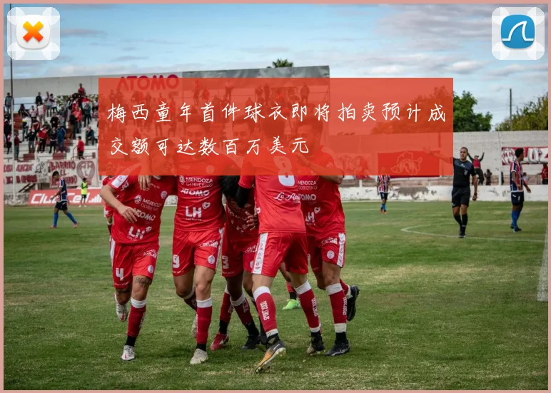 梅西童年首件球衣即将拍卖预计成交额可达数百万美元