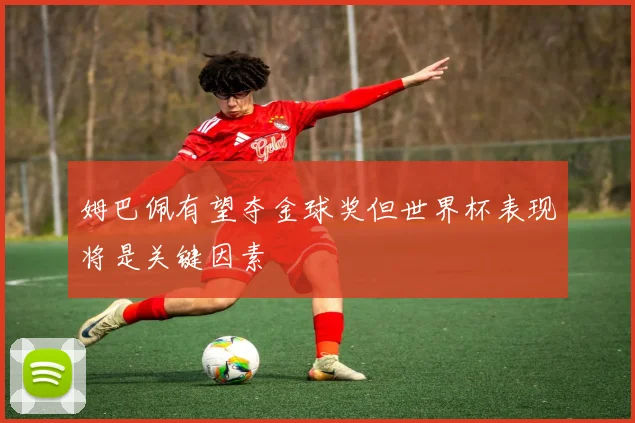 姆巴佩有望夺金球奖但世界杯表现将是关键因素