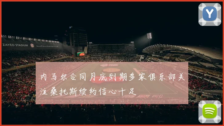 内马尔合同月底到期多家俱乐部关注桑托斯续约信心十足