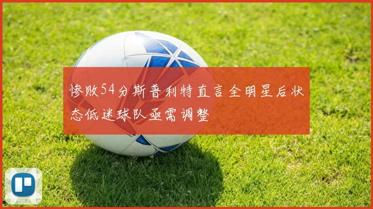 惨败54分斯普利特直言全明星后状态低迷球队亟需调整