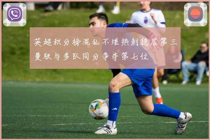 英超积分榜混乱不堪热刺稳居第三曼联与多队同分争夺第七位