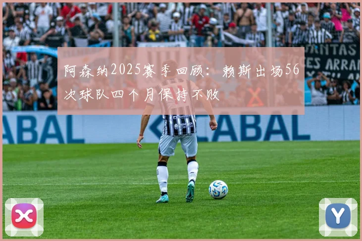 阿森纳2025赛季回顾：赖斯出场56次球队四个月保持不败